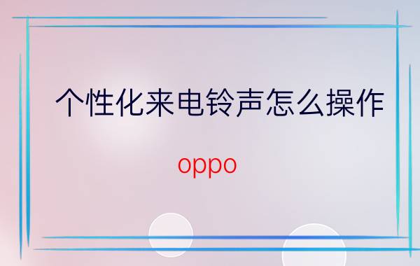 个性化来电铃声怎么操作 oppo reno 6怎么关闭铃声渐强？